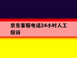 京东客服电话24小时人工投诉