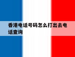 香港电话号码怎么打出去电话查询