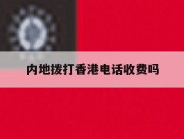 内地拨打香港电话收费吗