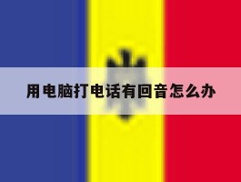 用电脑打电话有回音怎么办