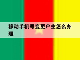 移动手机号变更户主怎么办理