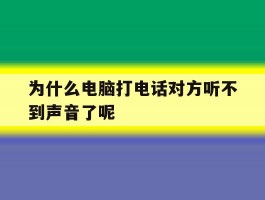 为什么电脑打电话对方听不到声音了呢