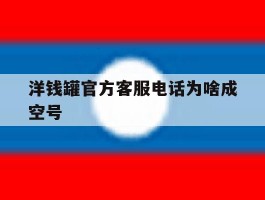 洋钱罐官方客服电话为啥成空号