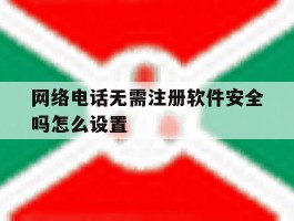 网络电话无需注册软件安全吗怎么设置