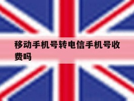移动手机号转电信手机号收费吗