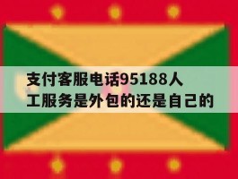 关于支付客服电话95188人工服务是外包的还是自己的的信息