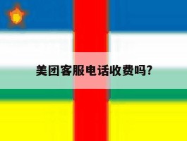 美团客服电话收费吗?