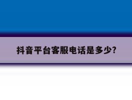 抖音平台客服电话是多少?