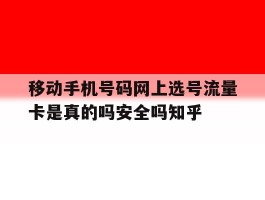 移动手机号码网上选号流量卡是真的吗安全吗知乎的简单介绍