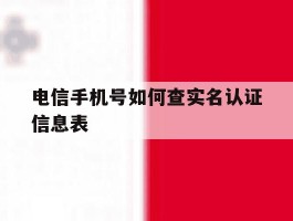 电信手机号如何查实名认证信息表