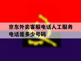 京东外卖客服电话人工服务电话是多少号码