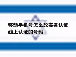 移动手机号怎么改实名认证线上认证的号码