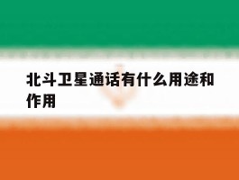 北斗卫星通话有什么用途和作用