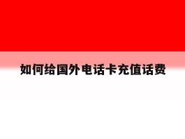 如何给国外电话卡充值话费