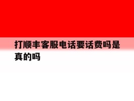 打顺丰客服电话要话费吗是真的吗