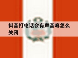 抖音打电话会有声音嘛怎么关闭