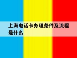 上海电话卡办理条件及流程是什么