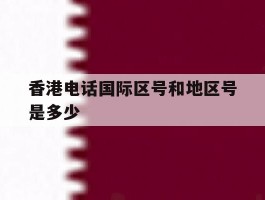 香港电话国际区号和地区号是多少