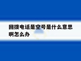 回拨电话是空号是什么意思啊怎么办