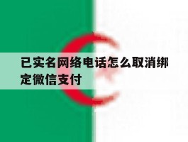 已实名网络电话怎么取消绑定微信支付