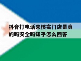 抖音打电话来核实门店是真的吗安全吗知乎怎么回答的简单介绍