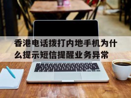香港电话拨打内地手机为什么提示短信提醒业务异常的简单介绍