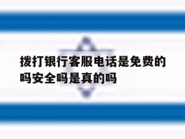 关于拨打银行客服电话是免费的吗安全吗是真的吗的信息