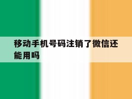 移动手机号码注销了微信还能用吗
