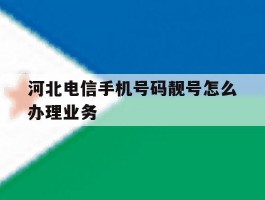 河北电信手机号码靓号怎么办理业务