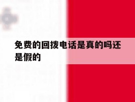 免费的回拨电话是真的吗还是假的