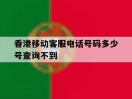 香港移动客服电话号码多少号查询不到
