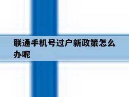 关于联通手机号过户新政策怎么办呢的信息