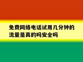 关于免费网络电话试用几分钟的流量是真的吗安全吗的信息