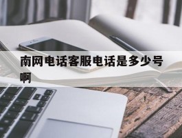 包含南网电话客服电话是多少号啊的词条