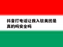 包含抖音打电话让我入驻美团是真的吗安全吗的词条