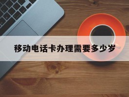 移动电话卡办理需要多少岁