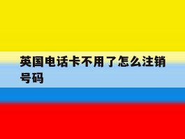 英国电话卡不用了怎么注销号码