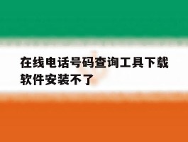 在线电话号码查询工具下载软件安装不了