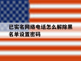 已实名网络电话怎么解除黑名单设置密码的简单介绍