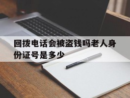 包含回拨电话会被盗钱吗老人身份证号是多少的词条