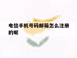 关于电信手机号码邮箱怎么注册的呢的信息