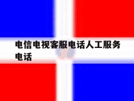 电信电视客服电话人工服务电话