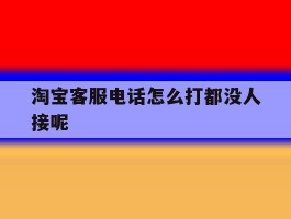 淘宝客服电话怎么打都没人接呢