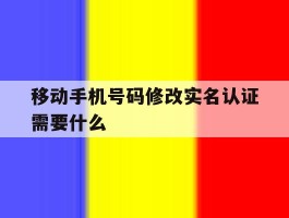 移动手机号码修改实名认证需要什么