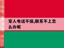 家人电话不接,联系不上怎么办呢的简单介绍