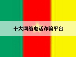 十大网络电话诈骗平台