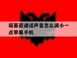 关于诺基亚通话声音怎么调小一点苹果手机的信息