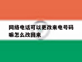 网络电话可以更改来电号码嘛怎么改回来