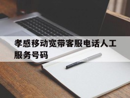 孝感移动宽带客服电话人工服务号码