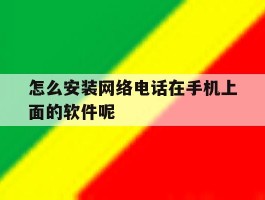 怎么安装网络电话在手机上面的软件呢